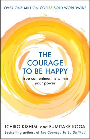 کتاب The Courage to Be Happy (شهامت شاد بودن) نسخه انگلیسی PDF | ایچیرو کیشیمی و فومیتاکه کوگا